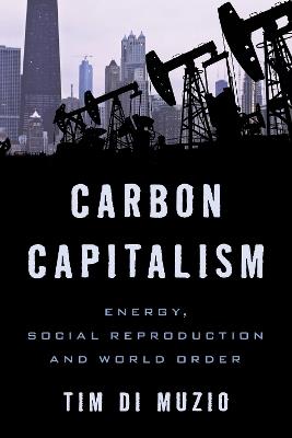 Carbon Capitalism: Energy, Social Reproduction and World Order - Tim Di Muzio - cover