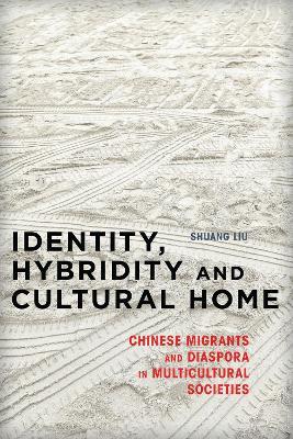 Identity, Hybridity and Cultural Home: Chinese Migrants and Diaspora in Multicultural Societies - Shuang Liu - cover