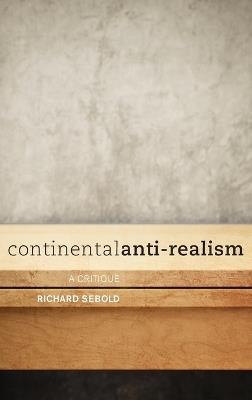 Continental Anti-Realism: A Critique - Richard Sebold - cover