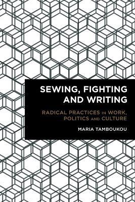 Sewing, Fighting and Writing: Radical Practices in Work, Politics and Culture - Maria Tamboukou - cover