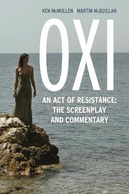 Oxi: An Act of Resistance: The Screenplay and Commentary, Including interviews with Derrida, Cixous, Balibar and Negri - Ken McMullen,Martin McQuillan - cover