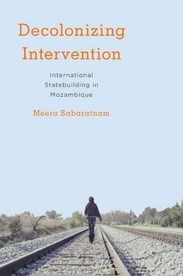 Decolonising Intervention: International Statebuilding in Mozambique - Meera Sabaratnam - cover