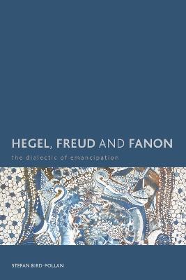 Hegel, Freud and Fanon: The Dialectic of Emancipation - Stefan Bird-Pollan - cover