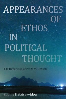 Appearances of Ethos in Political Thought: The Dimension of Practical Reason - Sophia Hatzisavvidou - cover