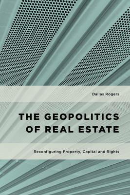 The Geopolitics of Real Estate: Reconfiguring Property, Capital and Rights - Dallas Rogers - cover