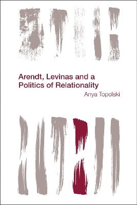 Arendt, Levinas and a Politics of Relationality - Anya Topolski - cover