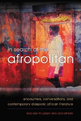 In Search of the Afropolitan: Encounters, Conversations and Contemporary Diasporic African Literature - Eva Rask Knudsen,Ulla Rahbek - cover