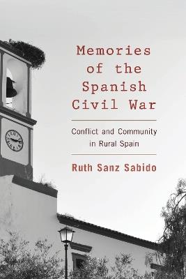 Memories of the Spanish Civil War: Conflict and Community in Rural Spain - Ruth Sanz Sabido - cover