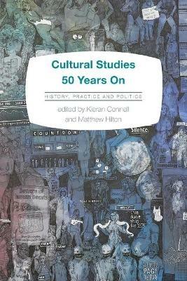 Cultural Studies 50 Years On: History, Practice and Politics - cover