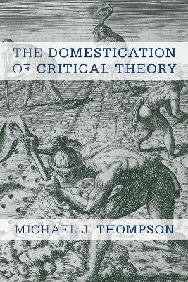 The Domestication of Critical Theory - Michael J. Thompson - cover