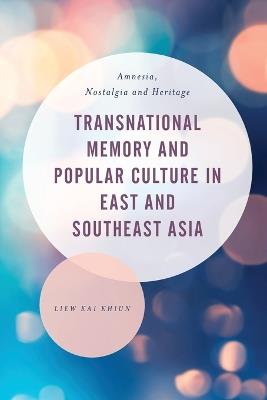 Transnational Memory and Popular Culture in East and Southeast Asia: Amnesia, Nostalgia and Heritage - Liew Kai Khiun - cover