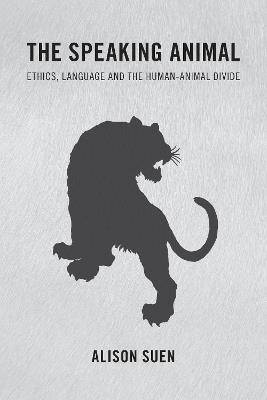 The Speaking Animal: Ethics, Language and the Human-Animal Divide - Alison Suen - cover