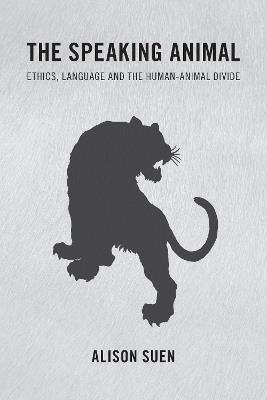 The Speaking Animal: Ethics, Language and the Human-Animal Divide - Alison Suen - cover