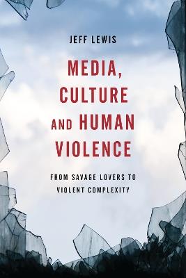 Media, Culture and Human Violence: From Savage Lovers to Violent Complexity - Jeff Lewis - cover