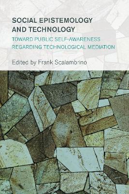 Social Epistemology and Technology: Toward Public Self-Awareness Regarding Technological Mediation - cover