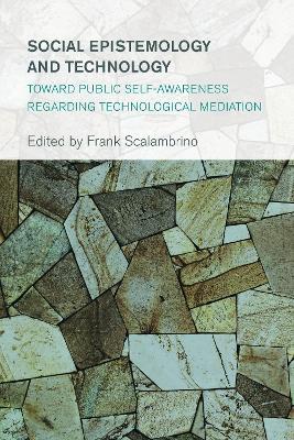 Social Epistemology and Technology: Toward Public Self-Awareness Regarding Technological Mediation - cover