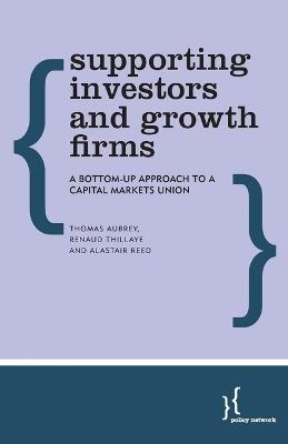 Supporting Investors and Growth Firms: A Bottom-Up Approach to a Capital Markets Union - Thomas Aubrey,Renaud Thillaye,Alastair Reed - cover
