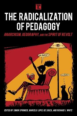 The Radicalization of Pedagogy: Anarchism, Geography, and the Spirit of Revolt - cover