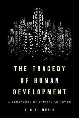 The Tragedy of Human Development: A Genealogy of Capital as Power - Tim Di Muzio - cover