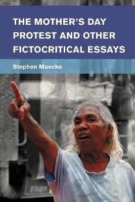 The Mother's Day Protest and Other Fictocritical Essays - Stephen Muecke - cover
