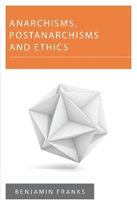 Anarchisms, Postanarchisms and Ethics - Benjamin Franks - cover
