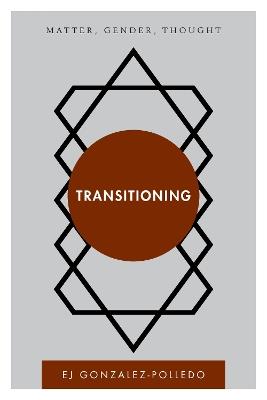 Transitioning: Matter, Gender, Thought - EJ Gonzalez-Polledo - cover