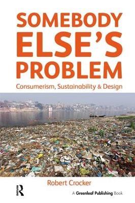 Somebody Else’s Problem: Consumerism, Sustainability and Design - Robert Crocker - cover