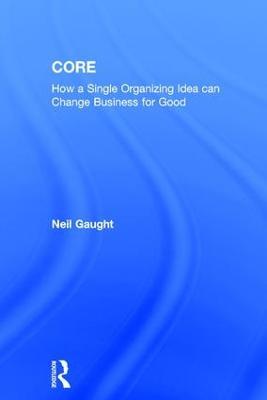 CORE: How a Single Organizing Idea can Change Business for Good - Neil Gaught - cover