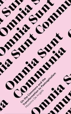 Omnia Sunt Communia: On the Commons and the Transformation to Postcapitalism - Massimo De Angelis - cover