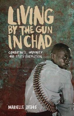 Living by the Gun in Chad: Combatants, Impunity and State Formation - Marielle Debos - cover