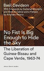 No Fist Is Big Enough to Hide the Sky: The Liberation of Guinea-Bissau and Cape Verde, 1963-74