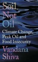 Soil, Not Oil: Climate Change, Peak Oil and Food Insecurity - Vandana Shiva - cover