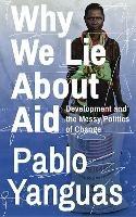 Why We Lie About Aid: Development and the Messy Politics of Change