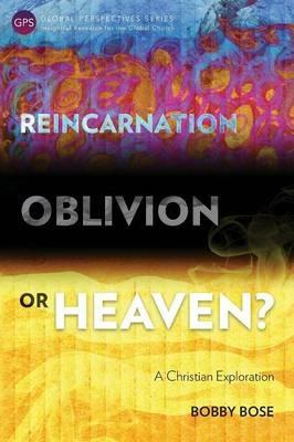 Reincarnation, Oblivion or Heaven?: A Christian Exploration - Bobby Bose - cover