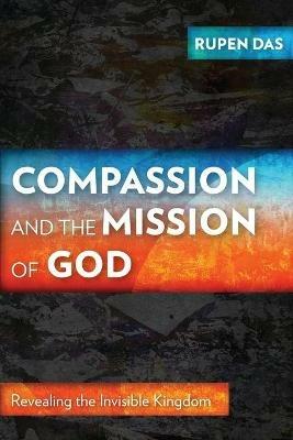 Compassion and the Mission of God: Revealing the Invisible Kingdom - Rupen Das - cover