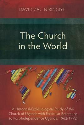 The Church in the World: A Historical-Ecclesiological Study of the Church of Uganda with Particular Reference to Post-Independence Uganda, 1962-1992 - David Zac Niringiye - cover