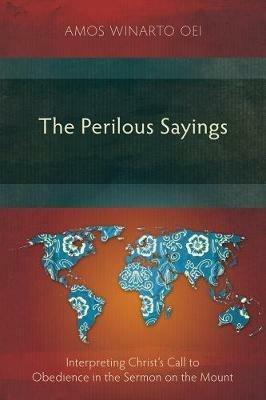 The Perilous Sayings: Interpreting Christ's Call to Obedience in the Sermon on the Mount - Amos Winarto Oei - cover