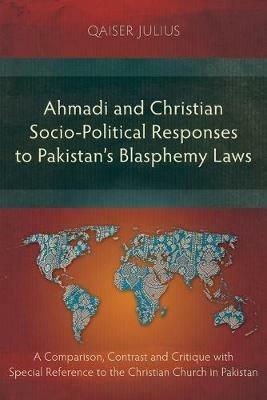 Ahmadi and Christian Socio-Political Responses to Pakistan's Blasphemy Laws: A Comparison, Contrast and Critique with Special Reference to the Christian Church in Pakistan - Qaiser Julius - cover