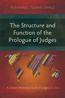 The Structure and Function of the Prologue of Judges: A Literary-Rhetorical Study of Judges 1:1-3:6 - Yohannes Tesfaye Sahile - cover