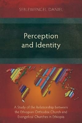 Perception and Identity: A Study of the Relationship between the Ethiopian Orthodox Church and Evangelical Churches in Ethiopia - Seblewengel Daniel - cover