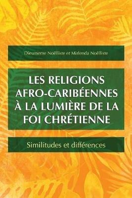 Les religions afro-caribeennes a la lumiere de la foi chretienne: Similitudes et differences - Dieumeme Noelliste,Mirlenda Noelliste - cover