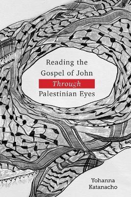 Reading the Gospel of John through Palestinian Eyes - Yohanna Katanacho - cover