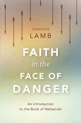 Faith in the Face of Danger: An Introduction to the Book of Nehemiah - Jonathan Lamb - cover