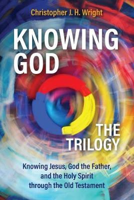Knowing God - The Trilogy: Knowing Jesus, God the Father, and the Holy Spirit through the Old Testament - Christopher J. H. Wright - cover