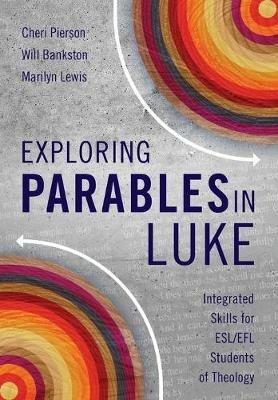 Exploring Parables in Luke: Integrated Skills for ESL/EFL Students of Theology - Cheri L. Pierson,Will Bankston,Marilyn Lewis - cover