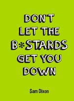 Don’t Let the B*stards Get You Down