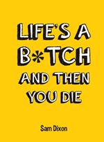Life's a B*tch and Then You Die