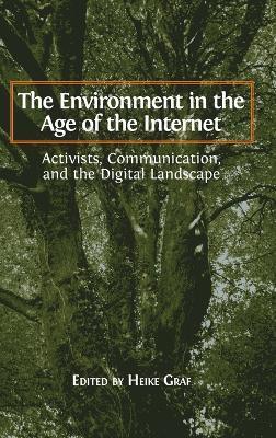 The Environment in the Age of the Internet: Activists, Communication, and the Digital Landscape - cover