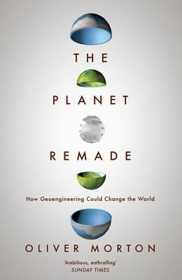 The Planet Remade: How Geoengineering Could Change the World - Oliver Morton - cover
