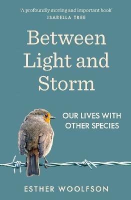 Between Light and Storm: Our Lives With Other Species - Esther Woolfson - cover